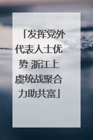 发挥党外代表人士优势 浙江上虞统战聚合力助共富