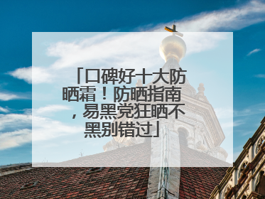 口碑好十大防晒霜！防晒指南，易黑党狂晒不黑别错过