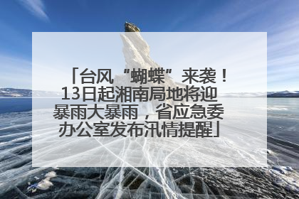 台风“蝴蝶”来袭！13日起湘南局地将迎暴雨大暴雨，省应急委办公室发布汛情提醒