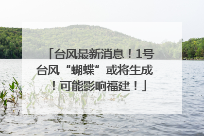 台风最新消息！1号台风“蝴蝶”或将生成！可能影响福建！