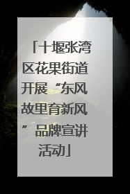 十堰张湾区花果街道开展“东风故里育新风”品牌宣讲活动