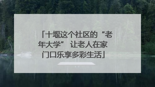十堰这个社区的“老年大学” 让老人在家门口乐享多彩生活