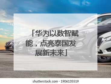 华为以数智赋能，点亮泰国发展新未来