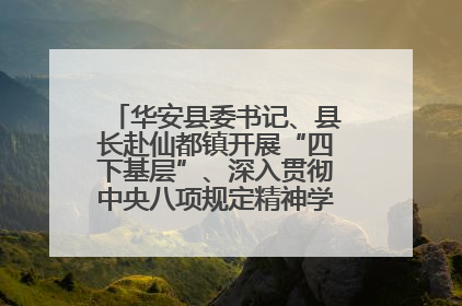 华安县委书记、县长赴仙都镇开展“四下基层”、深入贯彻中央八项规定精神学习教育工作调研