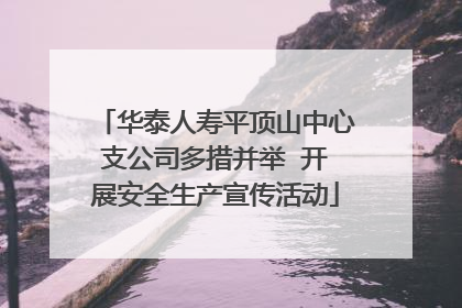 华泰人寿平顶山中心支公司多措并举  开展安全生产宣传活动