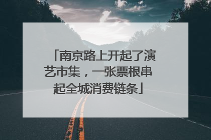 南京路上开起了演艺市集，一张票根串起全城消费链条