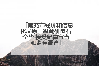 南充市经济和信息化局原一级调研员石全华 接受纪律审查和监察调查