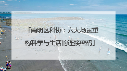 南明区科协：六大场景重构科学与生活的连接密码