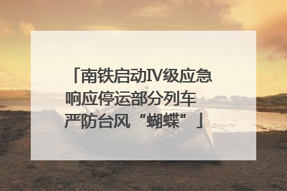 南铁启动Ⅳ级应急响应停运部分列车 严防台风“蝴蝶”