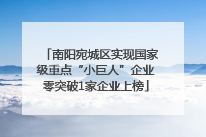 南阳宛城区实现国家级重点“小巨人”企业零突破1家企业上榜