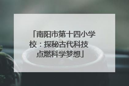 南阳市第十四小学校：探秘古代科技 点燃科学梦想