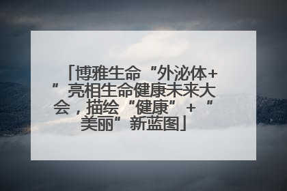 博雅生命“外泌体+”亮相生命健康未来大会，描绘“健康”+“美丽”新蓝图