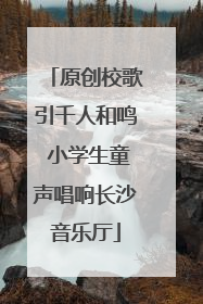 原创校歌引千人和鸣 小学生童声唱响长沙音乐厅