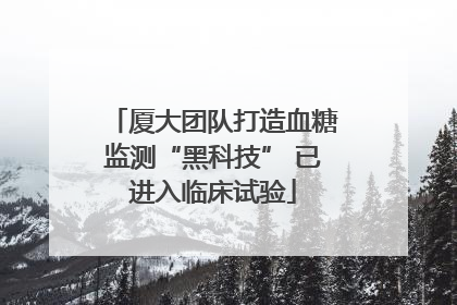 厦大团队打造血糖监测“黑科技” 已进入临床试验