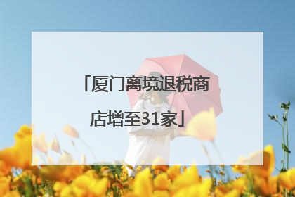 厦门离境退税商店增至31家