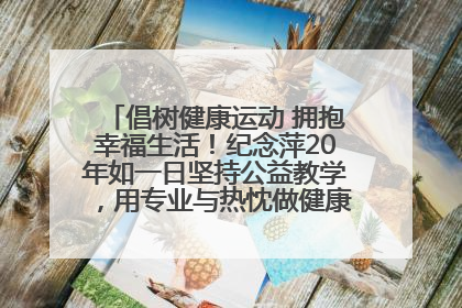 倡树健康运动 拥抱幸福生活！纪念萍20年如一日坚持公益教学，用专业与热忱做健康生活的引路人