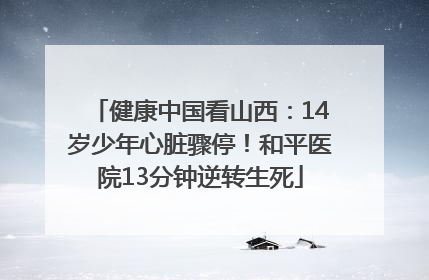 健康中国看山西：14岁少年心脏骤停！和平医院13分钟逆转生死