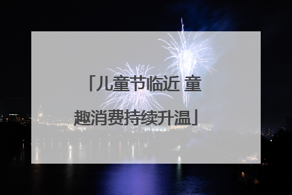 儿童节临近 童趣消费持续升温