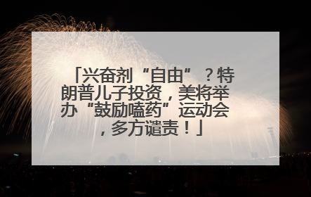 兴奋剂“自由”？特朗普儿子投资，美将举办“鼓励嗑药”运动会，多方谴责！