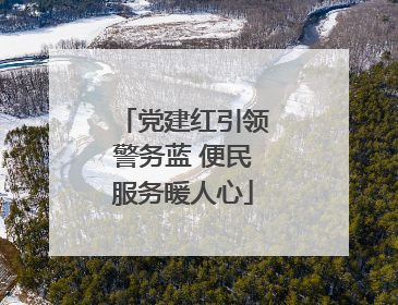 党建红引领警务蓝 便民服务暖人心