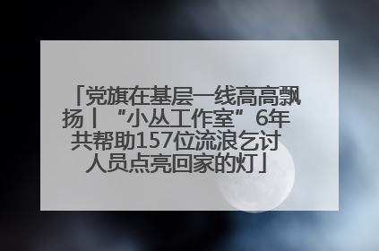 党旗在基层一线高高飘扬丨“小丛工作室”6年共帮助157位流浪乞讨人员点亮回家的灯