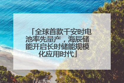全球首款千安时电池率先量产，海辰储能开启长时储能规模化应用时代