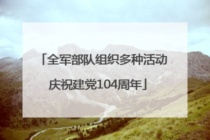 全军部队组织多种活动庆祝建党104周年