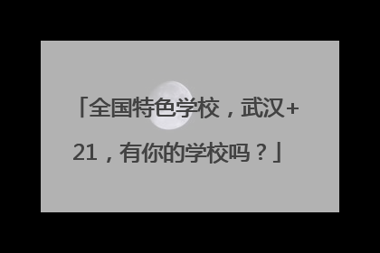 全国特色学校，武汉+21，有你的学校吗？
