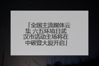 全国主流媒体云集 六五环境日武汉市活动主场将在中碳登大厦开启