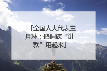 全国人大代表董月琳：把侗族“讲款”用起来