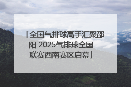 全国气排球高手汇聚邵阳 2025气排球全国联赛西南赛区启幕