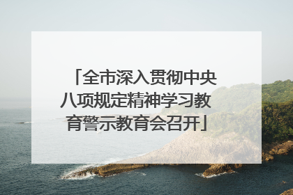 全市深入贯彻中央八项规定精神学习教育警示教育会召开