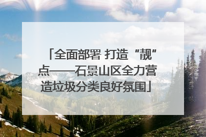 全面部署 打造“靓” 点——石景山区全力营造垃圾分类良好氛围