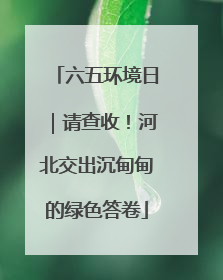 六五环境日｜请查收！河北交出沉甸甸的绿色答卷