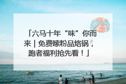 六马十年“味”你而来｜免费嗦粉品烙锅，跑者福利抢先看！