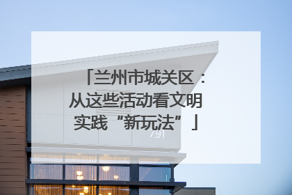 兰州市城关区：从这些活动看文明实践“新玩法”