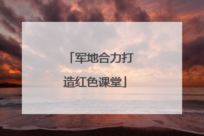 军地合力打造红色课堂
