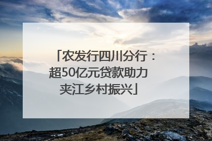 农发行四川分行：超50亿元贷款助力夹江乡村振兴