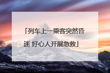列车上一乘客突然昏迷 好心人开展急救