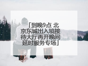 到晚9点 北京东城出入境接待大厅再开晚间延时服务专场