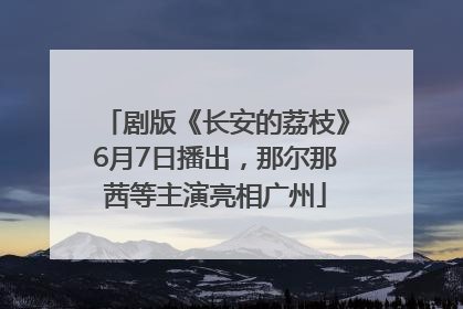 剧版《长安的荔枝》6月7日播出，那尔那茜等主演亮相广州