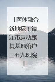 医体融合新地标！镇江市运动康复基地落户三五九医院