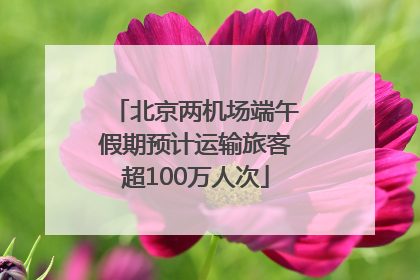 北京两机场端午假期预计运输旅客超100万人次