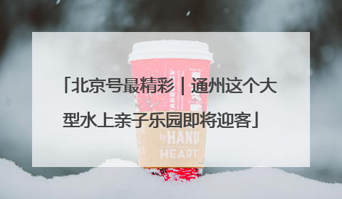 北京号最精彩｜通州这个大型水上亲子乐园即将迎客