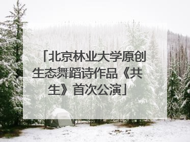 北京林业大学原创生态舞蹈诗作品《共生》首次公演