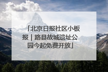 北京日报社区小板报｜路县故城遗址公园今起免费开放