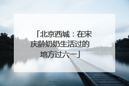 北京西城：在宋庆龄奶奶生活过的地方过六一
