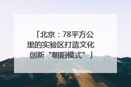 北京：78平方公里的实验区打造文化创新“朝阳模式”