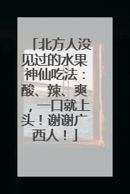 北方人没见过的水果神仙吃法：酸、辣、爽，一口就上头！谢谢广西人！