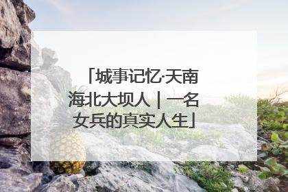 城事记忆·天南海北大坝人｜一名女兵的真实人生